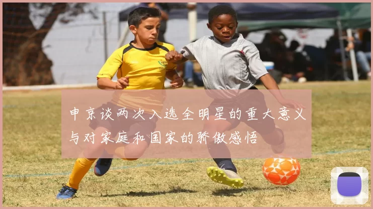 申京谈两次入选全明星的重大意义与对家庭和国家的骄傲感悟