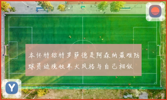 本怀特称特罗萨德是阿森纳最难防球员边境牧羊犬风格与自己相似