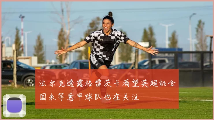 法尔克透露格雷茨卡渴望英超机会国米等意甲球队也在关注
