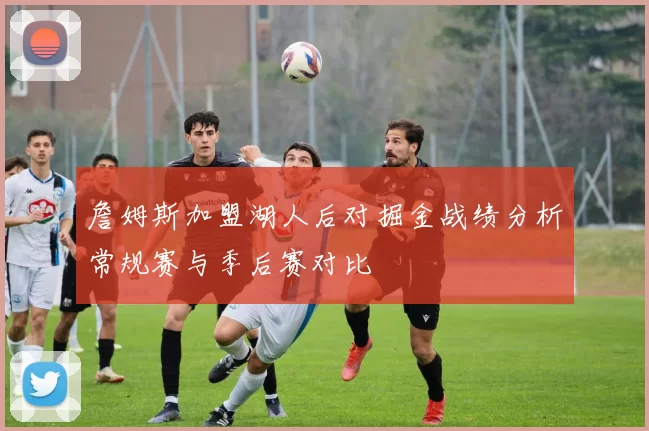 詹姆斯加盟湖人后对掘金战绩分析常规赛与季后赛对比