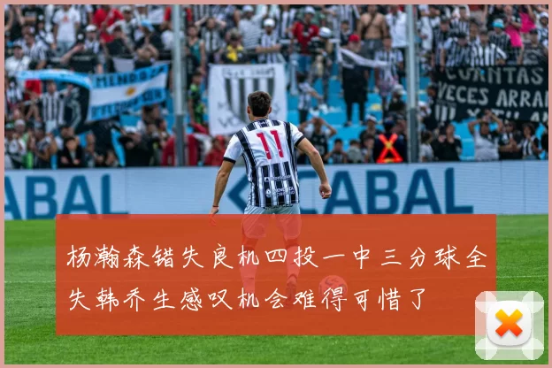 杨瀚森错失良机四投一中三分球全失韩乔生感叹机会难得可惜了